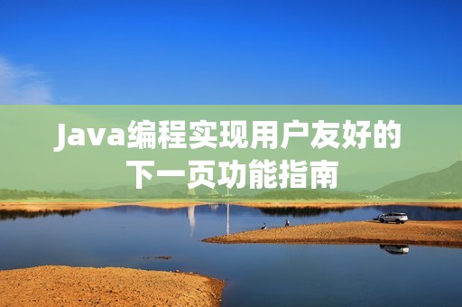 Java編程實現用戶友好的下一頁功能指南