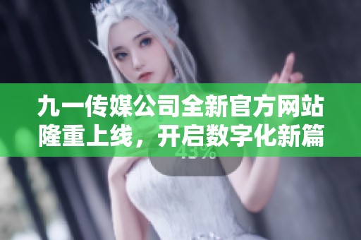 九一傳媒公司全新官方網站隆重上線，開啟數字化新篇章