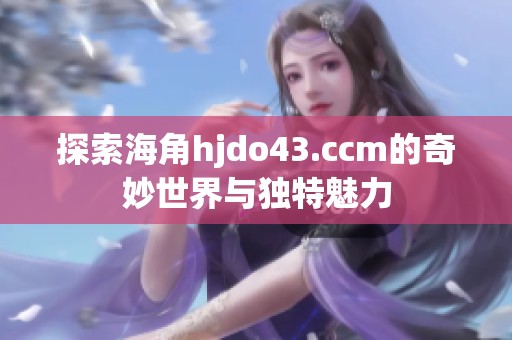 探索海角hjdo43.ccm的奇妙世界與獨特魅力