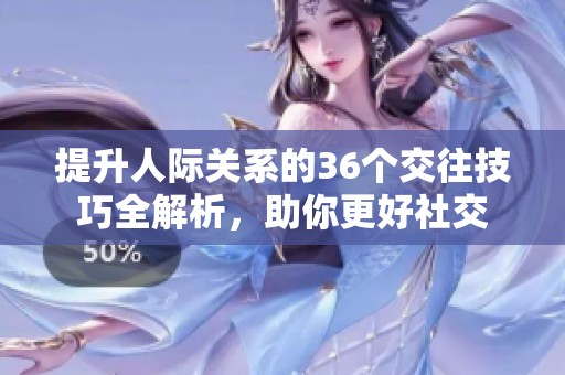 提升人際關系的36個交往技巧全解析，助你更好社交