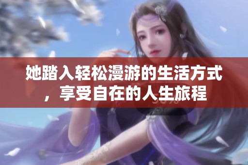 她踏入輕松漫游的生活方式，享受自在的人生旅程