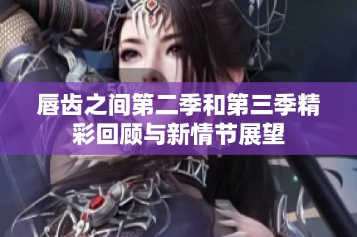 唇齒之間第二季和第三季精彩回顧與新情節展望