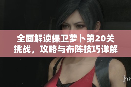 全面解讀保衛蘿卜第20關挑戰，攻略與布陣技巧詳解
