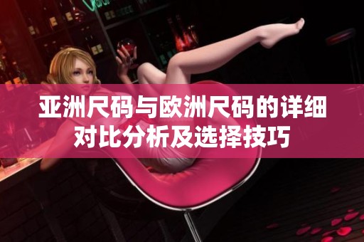 亞洲尺碼與歐洲尺碼的詳細對比分析及選擇技巧