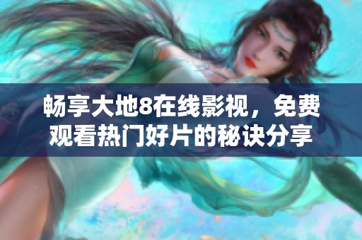 暢享大地8在線影視，免費觀看熱門好片的秘訣分享