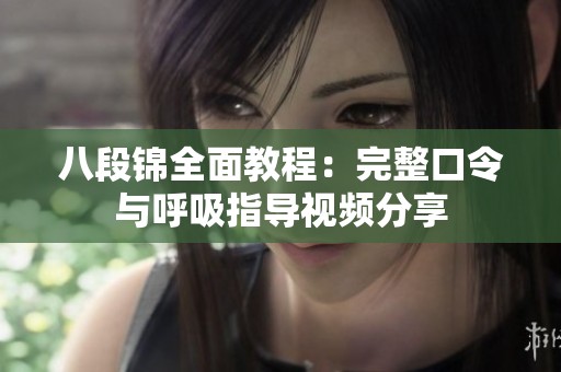 八段錦全面教程：完整口令與呼吸指導視頻分享