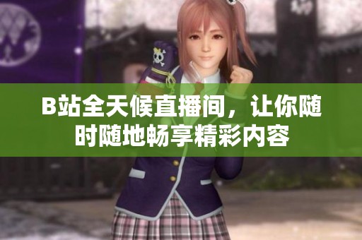 B站全天候直播間，讓你隨時隨地暢享精彩內容
