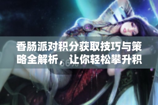 香腸派對積分獲取技巧與策略全解析，讓你輕松攀升積分排名