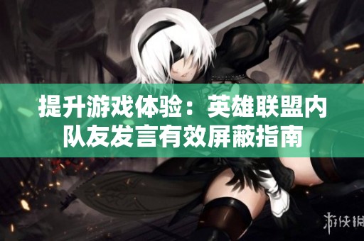 提升游戲體驗：英雄聯盟內隊友發言有效屏蔽指南