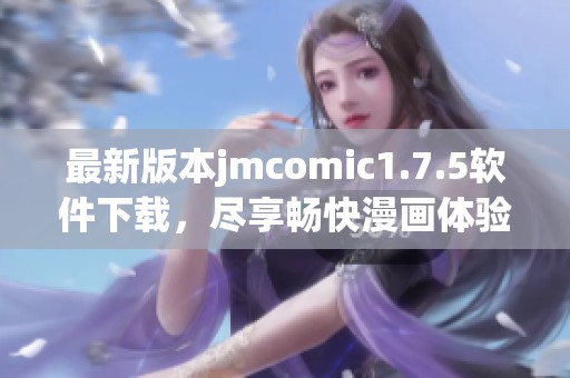 最新版本jmcomic1.7.5軟件下載，盡享暢快漫畫體驗