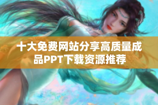 十大免費網站分享高質量成品PPT下載資源推薦