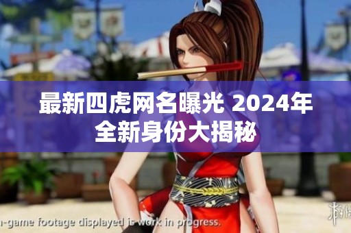 最新四虎網名曝光 2024年全新身份大揭秘