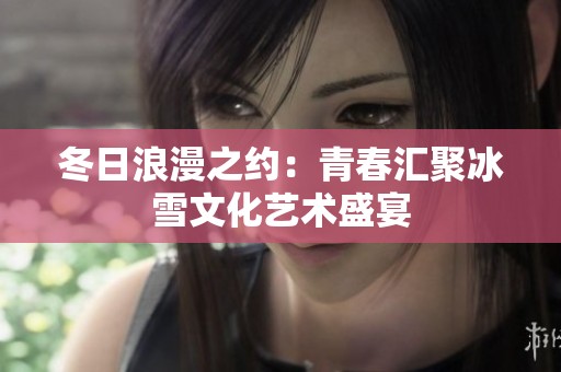 冬日浪漫之約：青春匯聚冰雪文化藝術盛宴