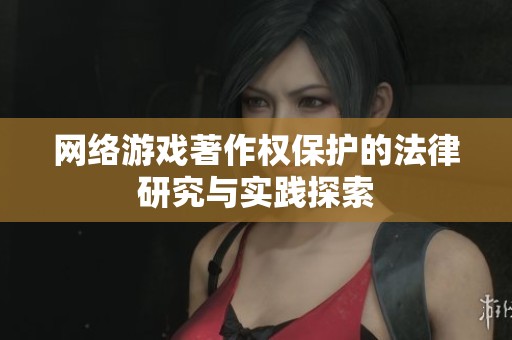 網(wǎng)絡(luò)游戲著作權(quán)保護的法律研究與實踐探索