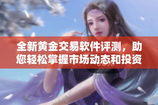 全新黃金交易軟件評測，助您輕松掌握市場動態(tài)和投資策略