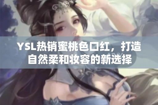 YSL熱銷蜜桃色口紅，打造自然柔和妝容的新選擇