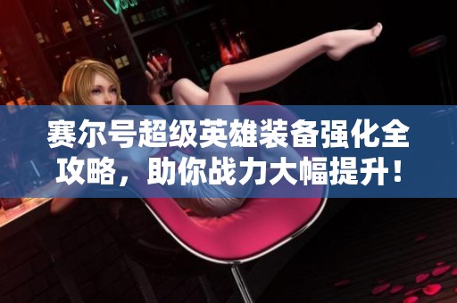 賽爾號超級英雄裝備強化全攻略，助你戰力大幅提升！