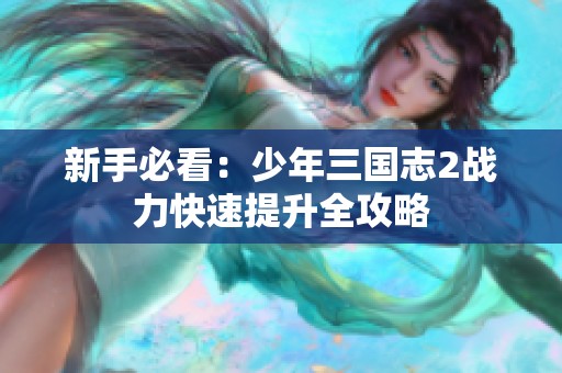 新手必看：少年三國志2戰力快速提升全攻略