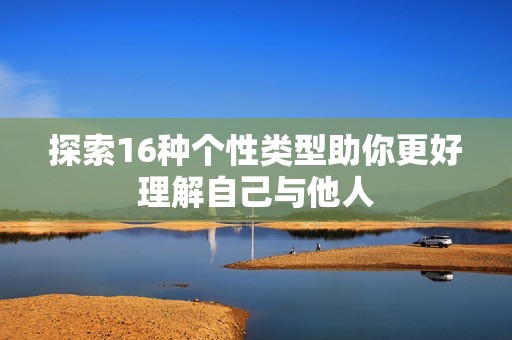 探索16種個性類型助你更好理解自己與他人