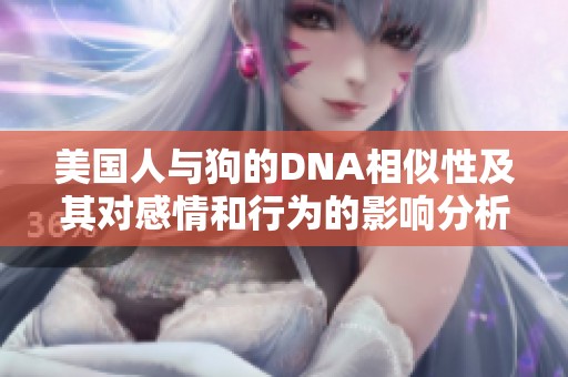 美國人與狗的DNA相似性及其對感情和行為的影響分析