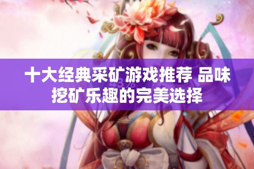 十大經典采礦游戲推薦 品味挖礦樂趣的完美選擇