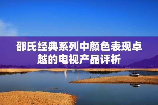 邵氏經典系列中顏色表現卓越的電視產品評析