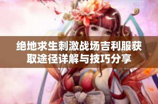 絕地求生刺激戰場吉利服獲取途徑詳解與技巧分享