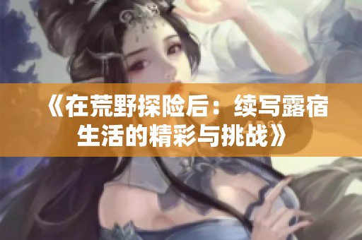 《在荒野探險后：續寫露宿生活的精彩與挑戰》