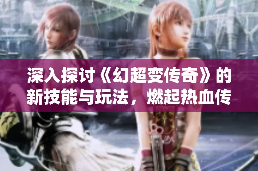 深入探討《幻超變傳奇》的新技能與玩法，燃起熱血傳奇的戰斗激情