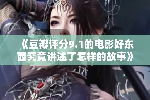 《豆瓣評(píng)分9.1的電影好東西究竟講述了怎樣的故事》