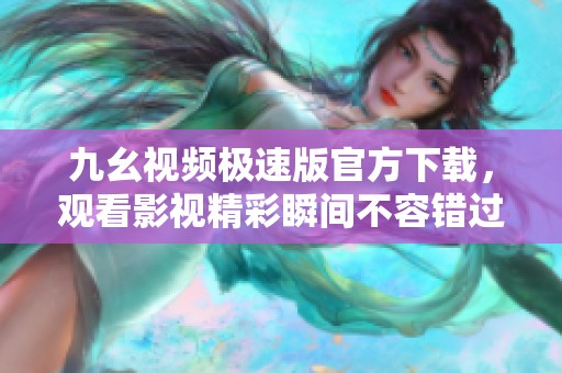 九幺視頻極速版官方下載，觀看影視精彩瞬間不容錯過