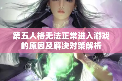 第五人格無法正常進(jìn)入游戲的原因及解決對策解析