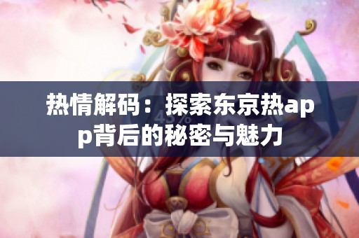 熱情解碼：探索東京熱app背后的秘密與魅力