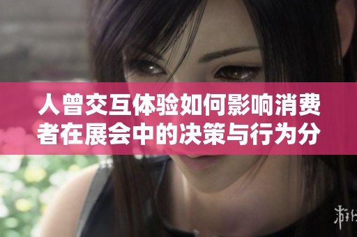 人曾交互體驗如何影響消費者在展會中的決策與行為分析