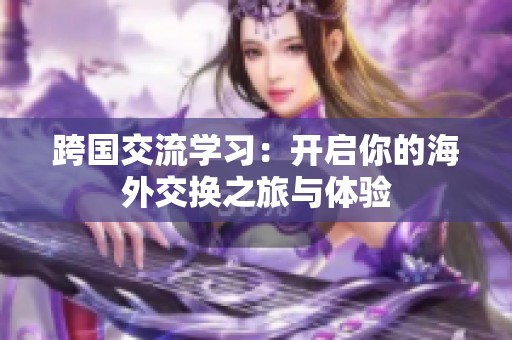 跨國交流學習：開啟你的海外交換之旅與體驗