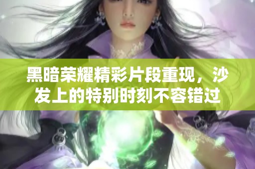 黑暗榮耀精彩片段重現，沙發上的特別時刻不容錯過