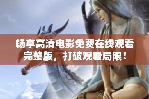 暢享高清電影免費在線觀看完整版，打破觀看局限！