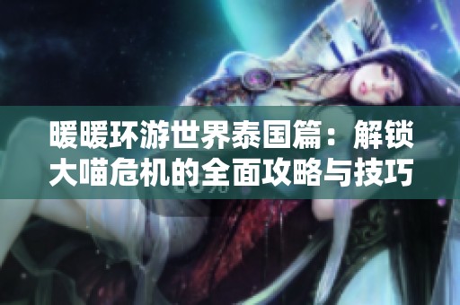 暖暖環(huán)游世界泰國(guó)篇：解鎖大喵危機(jī)的全面攻略與技巧分享