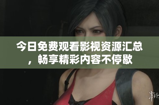 今日免費觀看影視資源匯總，暢享精彩內(nèi)容不停歇