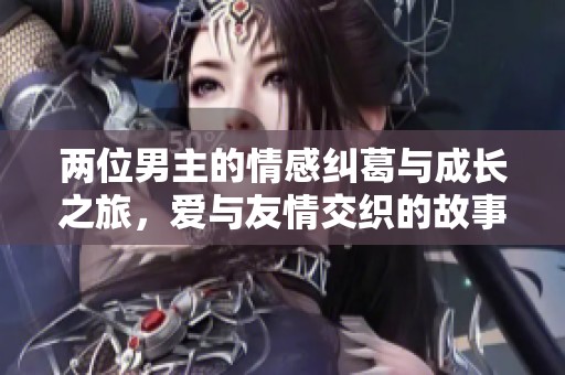 兩位男主的情感糾葛與成長之旅，愛與友情交織的故事