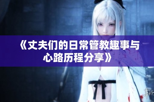 《丈夫們的日常管教趣事與心路歷程分享》