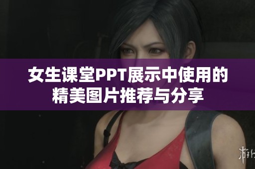 女生課堂PPT展示中使用的精美圖片推薦與分享