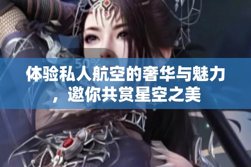 體驗私人航空的奢華與魅力，邀你共賞星空之美