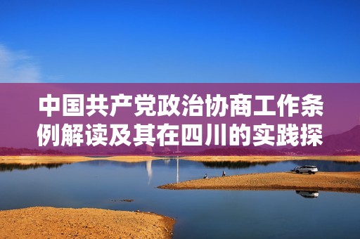 中國共產黨政治協商工作條例解讀及其在四川的實踐探討