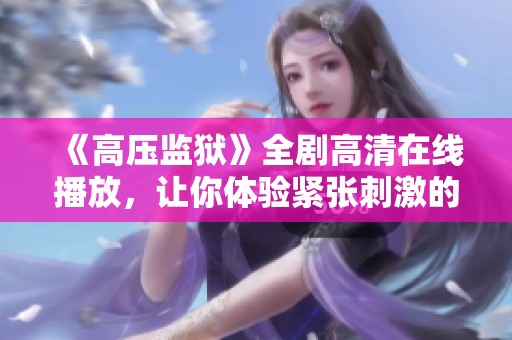 《高壓監獄》全劇高清在線播放，讓你體驗緊張刺激的監獄故事