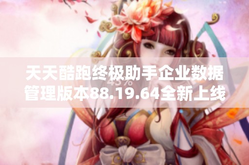 天天酷跑終極助手企業數據管理版本88.19.64全新上線