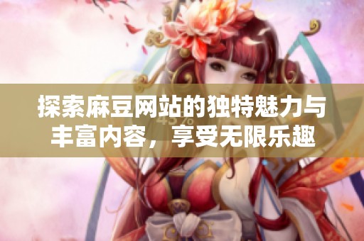 探索麻豆網站的獨特魅力與豐富內容，享受無限樂趣
