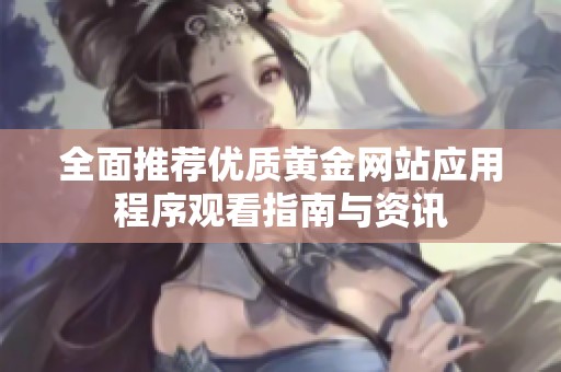 全面推薦優質黃金網站應用程序觀看指南與資訊