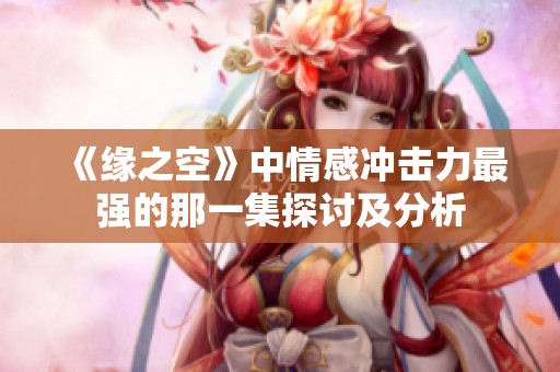 《緣之空》中情感沖擊力最強的那一集探討及分析