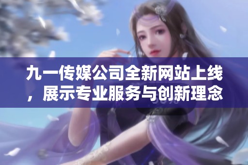 九一傳媒公司全新網站上線，展示專業服務與創新理念